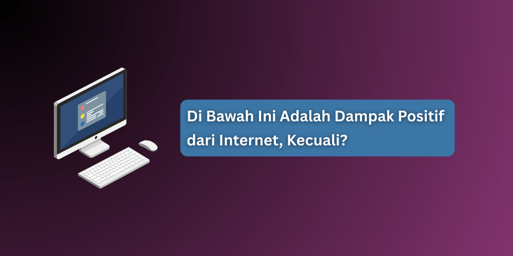 Di Bawah Ini Adalah Dampak Positif dari Internet, Kecuali?
