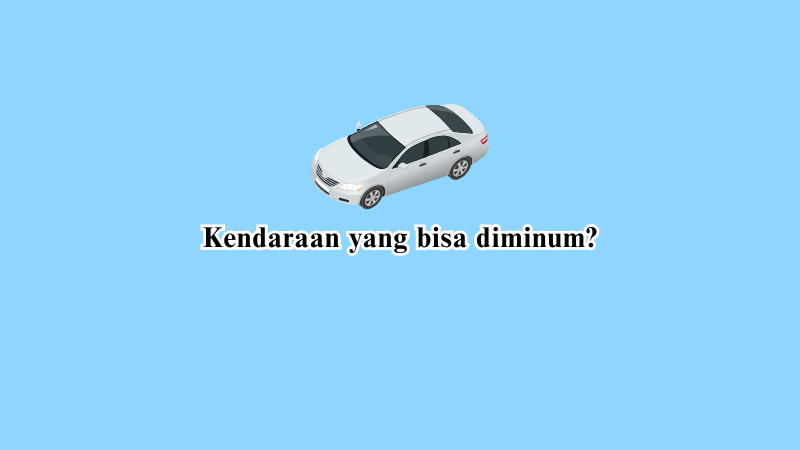 Kendaraan yang Bisa Diminum, Tebak-Tebakan Terbaru