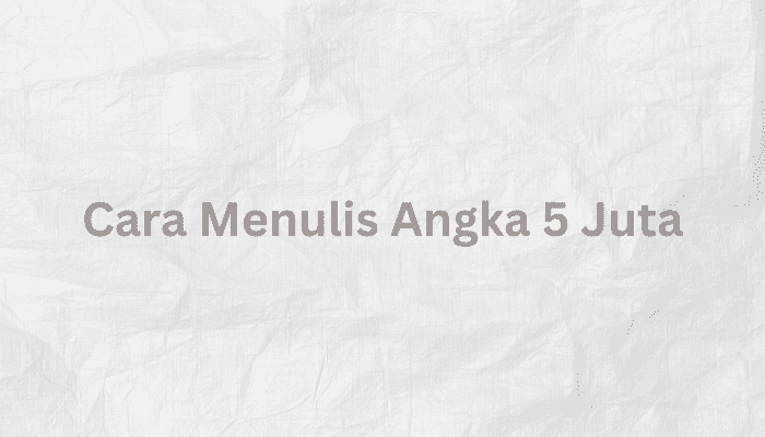 Cara Menulis Angka 5 Juta dan Uang 5 Juta